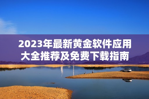 2023年最新黄金软件应用大全推荐及免费下载指南