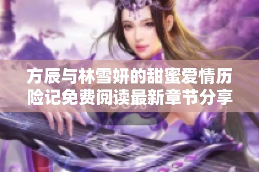 方辰与林雪妍的甜蜜爱情历险记免费阅读最新章节分享