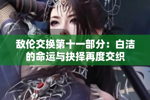 敌伦交换第十一部分：白洁的命运与抉择再度交织