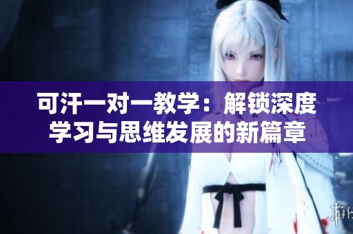 可汗一对一教学：解锁深度学习与思维发展的新篇章