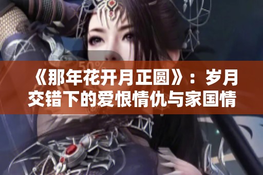 《那年花开月正圆》：岁月交错下的爱恨情仇与家国情怀