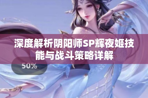 深度解析阴阳师SP辉夜姬技能与战斗策略详解