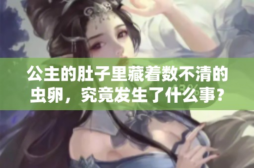 公主的肚子里藏着数不清的虫卵，究竟发生了什么事？
