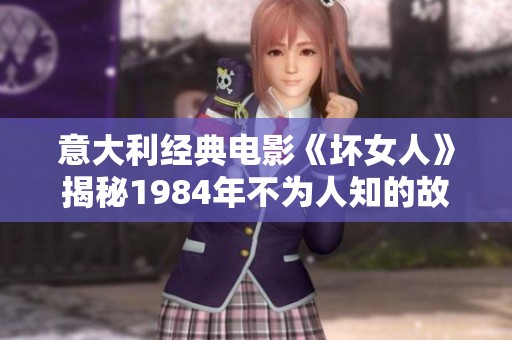 意大利经典电影《坏女人》揭秘1984年不为人知的故事背景