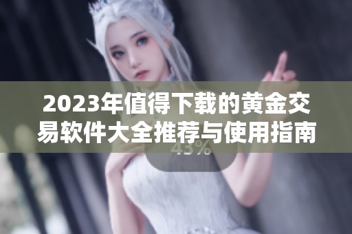 2023年值得下载的黄金交易软件大全推荐与使用指南