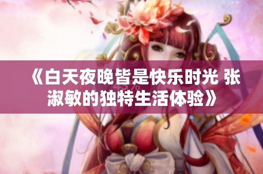 《白天夜晚皆是快乐时光 张淑敏的独特生活体验》
