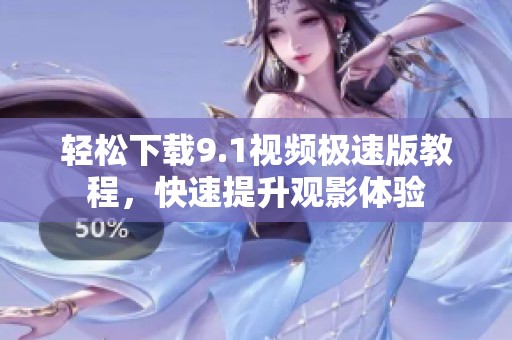 轻松下载9.1视频极速版教程，快速提升观影体验