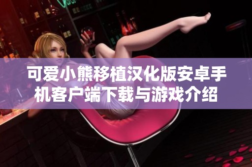 可爱小熊移植汉化版安卓手机客户端下载与游戏介绍