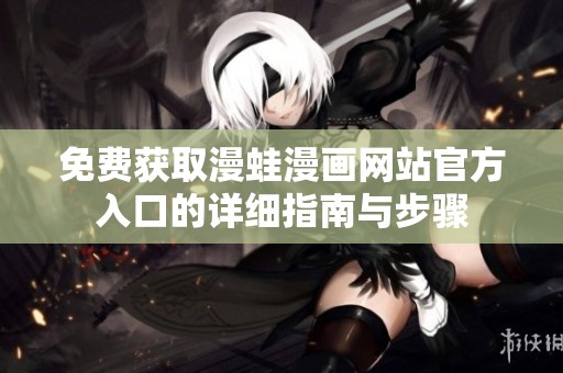 免费获取漫蛙漫画网站官方入口的详细指南与步骤
