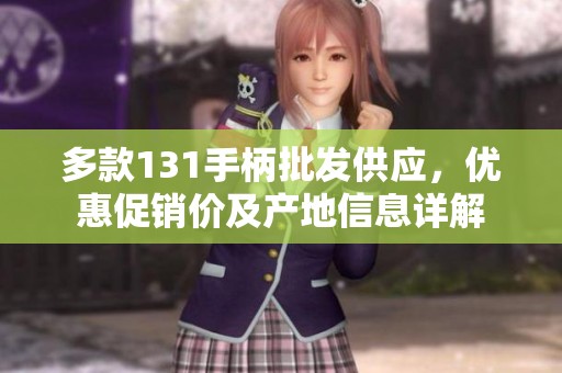 多款131手柄批发供应，优惠促销价及产地信息详解