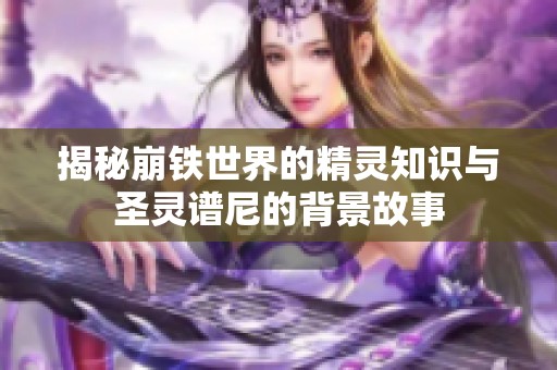 揭秘崩铁世界的精灵知识与圣灵谱尼的背景故事