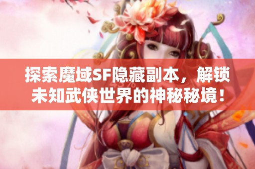 探索魔域SF隐藏副本，解锁未知武侠世界的神秘秘境！