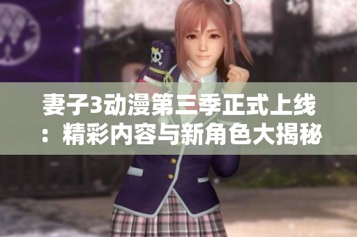 妻子3动漫第三季正式上线：精彩内容与新角色大揭秘