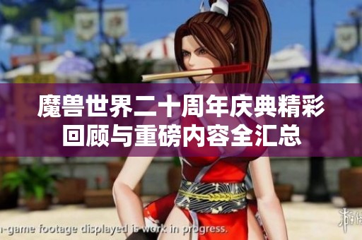 魔兽世界二十周年庆典精彩回顾与重磅内容全汇总