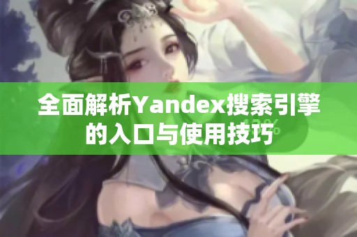 全面解析Yandex搜索引擎的入口与使用技巧