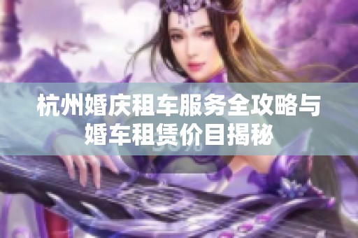 杭州婚庆租车服务全攻略与婚车租赁价目揭秘