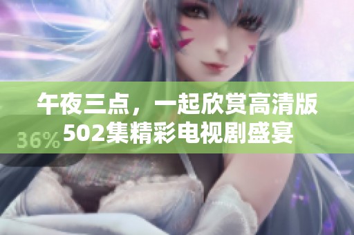 午夜三点，一起欣赏高清版502集精彩电视剧盛宴