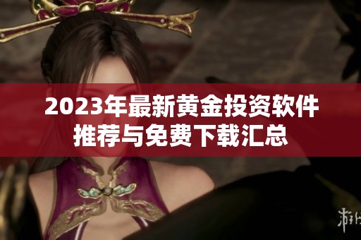 2023年最新黄金投资软件推荐与免费下载汇总