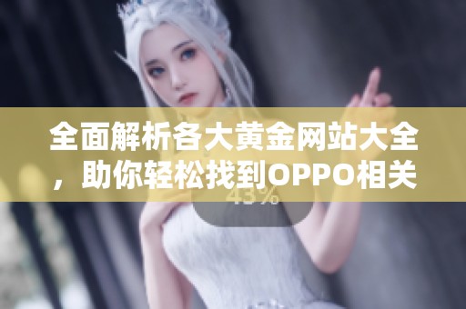 全面解析各大黄金网站大全，助你轻松找到OPPO相关资源