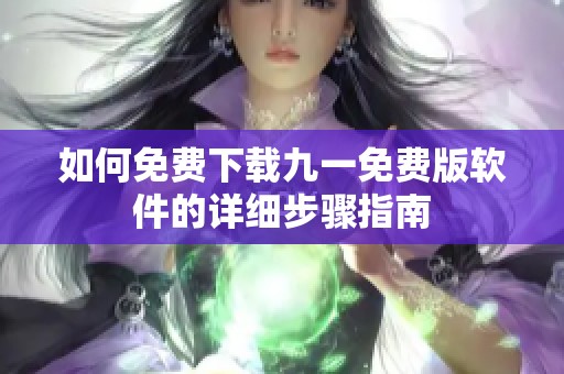 如何免费下载九一免费版软件的详细步骤指南
