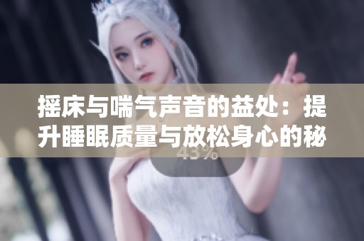 摇床与喘气声音的益处：提升睡眠质量与放松身心的秘诀