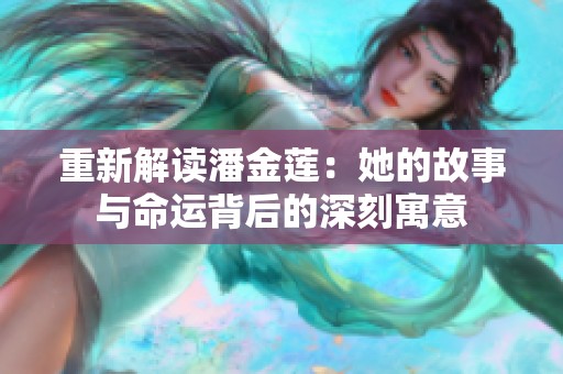 重新解读潘金莲：她的故事与命运背后的深刻寓意