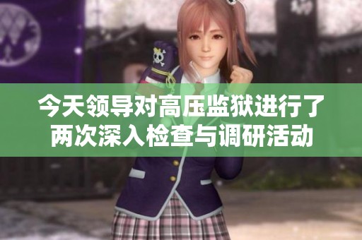 今天领导对高压监狱进行了两次深入检查与调研活动