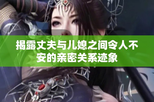 揭露丈夫与儿媳之间令人不安的亲密关系迹象
