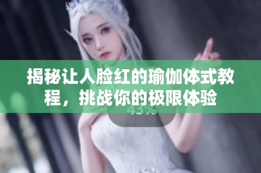 揭秘让人脸红的瑜伽体式教程，挑战你的极限体验
