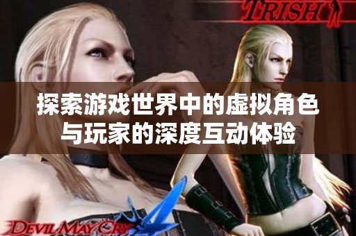 探索游戏世界中的虚拟角色与玩家的深度互动体验