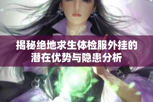 揭秘绝地求生体检服外挂的潜在优势与隐患分析