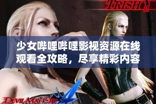 少女哔哩哔哩影视资源在线观看全攻略，尽享精彩内容