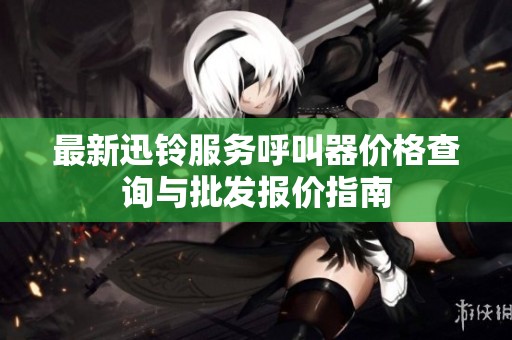 最新迅铃服务呼叫器价格查询与批发报价指南