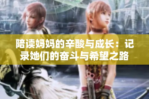 陪读妈妈的辛酸与成长：记录她们的奋斗与希望之路