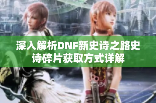 深入解析DNF新史诗之路史诗碎片获取方式详解