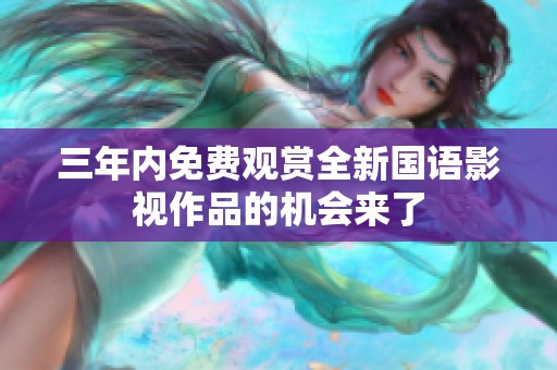 三年内免费观赏全新国语影视作品的机会来了