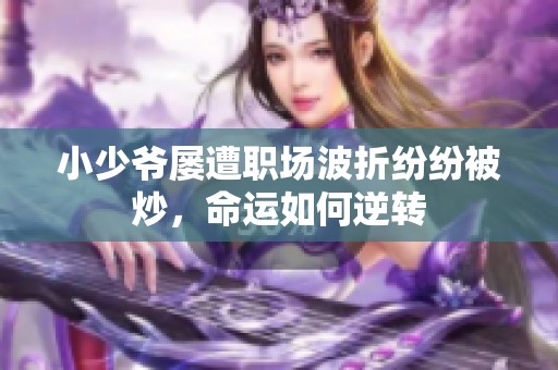 小少爷屡遭职场波折纷纷被炒，命运如何逆转