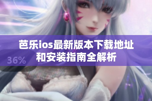 芭乐ios最新版本下载地址和安装指南全解析