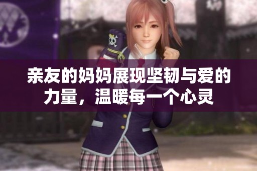 亲友的妈妈展现坚韧与爱的力量，温暖每一个心灵