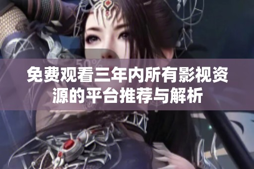 免费观看三年内所有影视资源的平台推荐与解析