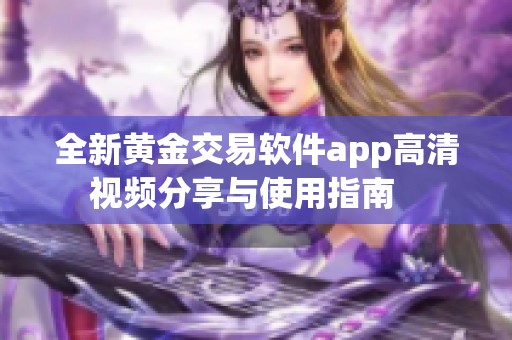 全新黄金交易软件app高清视频分享与使用指南   