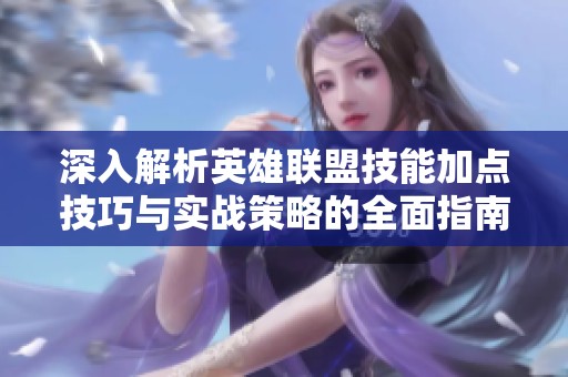 深入解析英雄联盟技能加点技巧与实战策略的全面指南