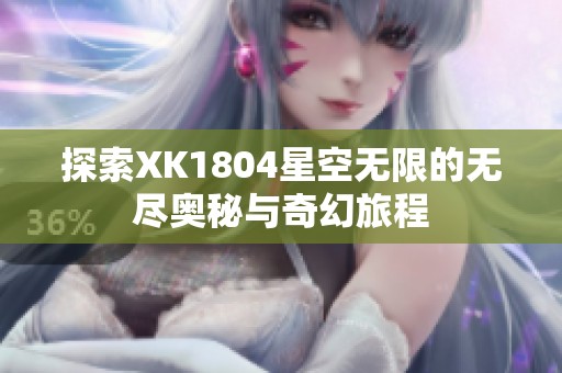 探索XK1804星空无限的无尽奥秘与奇幻旅程
