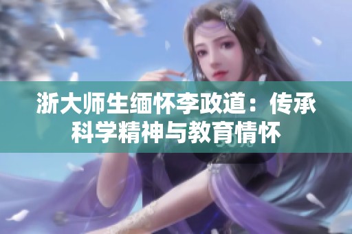 浙大师生缅怀李政道：传承科学精神与教育情怀