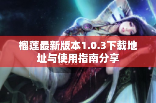 榴莲最新版本1.0.3下载地址与使用指南分享