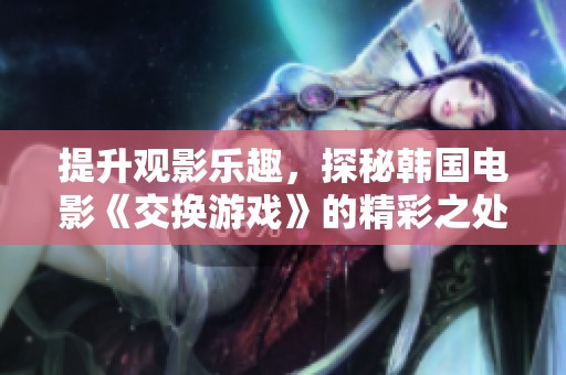 提升观影乐趣，探秘韩国电影《交换游戏》的精彩之处