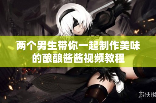 两个男生带你一起制作美味的酿酿酱酱视频教程