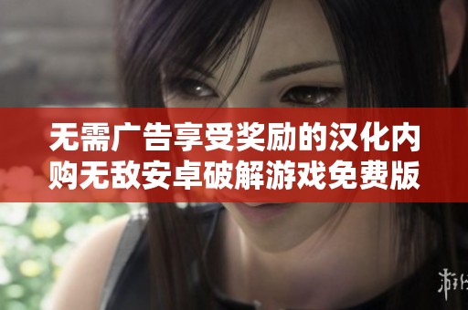 无需广告享受奖励的汉化内购无敌安卓破解游戏免费版