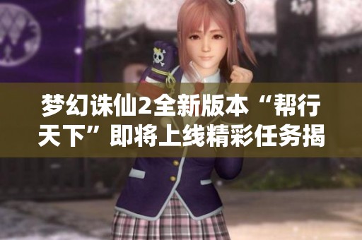 梦幻诛仙2全新版本“帮行天下”即将上线精彩任务揭晓