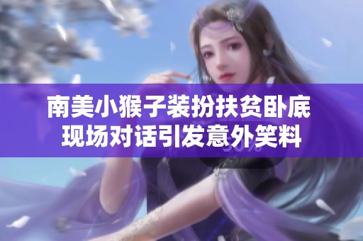 南美小猴子装扮扶贫卧底 现场对话引发意外笑料